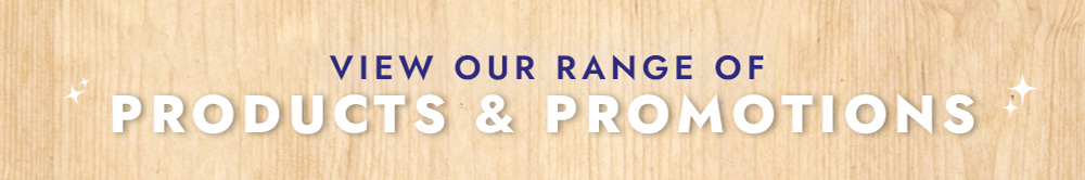 VIEW OUR RANGE OF PRODUCTS & PROMOTIONS