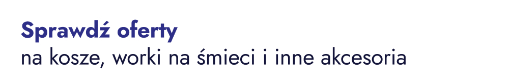 Sprawdź oferty na kosze, worki na śmieci i inne akcesoria.