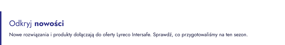 Odkryj nowości   Nowe rozwiązania i produkty dołączają do oferty Lyreco Intersafe. Sprawdź, co przygotowaliśmy na ten sezon.