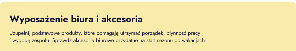 Wyposażenie biura i akcesoria. Uzupełnij podstawowe produkty, które pomagają utrzymać porządek, płynność pracy i wygodę zespołu. Sprawdź akcesoria biurowe przydatne na start sezonu po wakacjach.