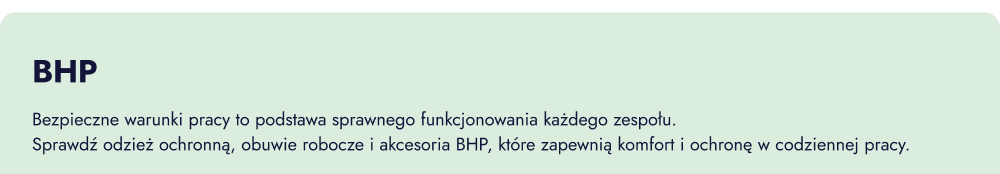 BHP. Bezpieczne warunki pracy to podstawa sprawnego funkcjonowania każdego zespołu. Sprawdź odzież ochronną, obuwie robocze i akcesoria BHP, które zapewniają komfort i ochronę w codziennej pracy.